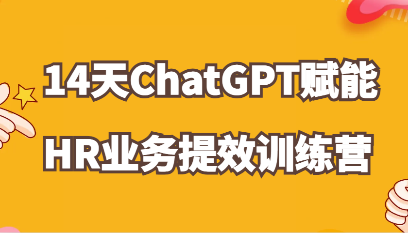 ChatGPT赋能HR业务提效14天训练营，从小白到应用高手在HR工作中灵活应用-三六网赚