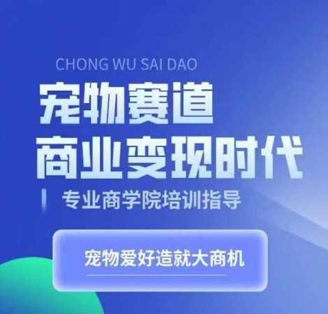 宠物赛道商业变现时代，学习宠物短视频带货变现，将宠物热爱变成事业-三六网赚