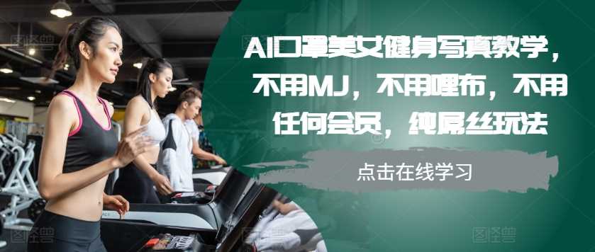 AI口罩美女健身写真教学，不用MJ，不用哩布，不用任何会员，纯屌丝玩法-三六网赚