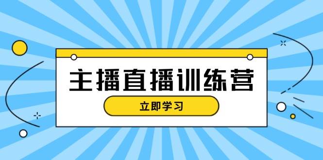 主播直播特训营：抖音直播间运营知识+开播准备+流量考核，轻松上手-三六网赚