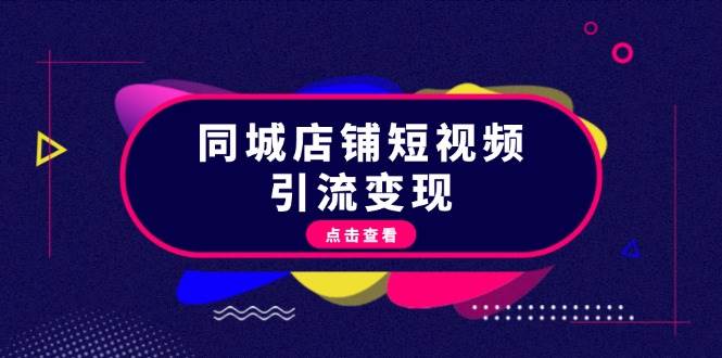 同城店铺短视频引流变现：掌握抖音平台规则，打造爆款内容，实现流量变现-三六网赚