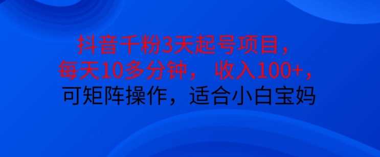 抖音干粉3天起号项目，每天10多分钟，收入100+，可矩阵操作，适合小白宝妈-三六网赚