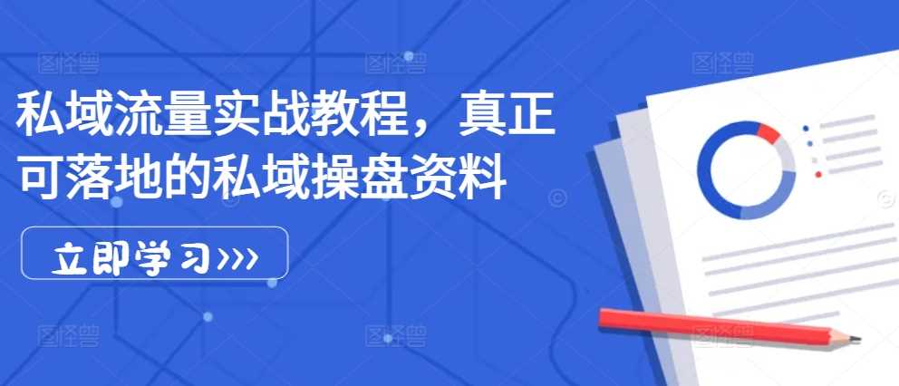 私域流量实战教程，真正可落地的私域操盘资料-三六网赚