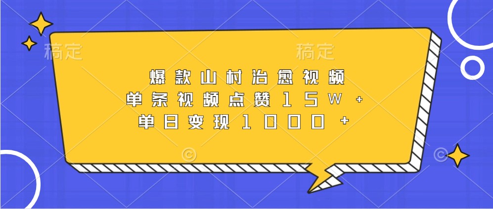 爆款山村治愈视频，单条视频点赞15W+，单日变现1000+-三六网赚