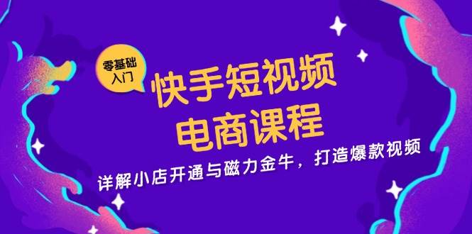 （13250期）快手短视频电商课程，详解小店开通与磁力金牛，打造爆款视频-三六网赚