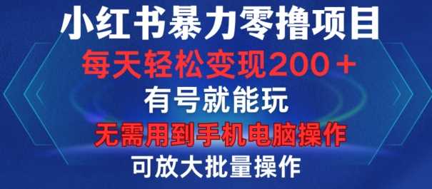 小红书暴力零撸项目，有号就能玩，单号每天变现1到15元，可放大批量操作，无需手机电脑操作【揭秘】-三六网赚