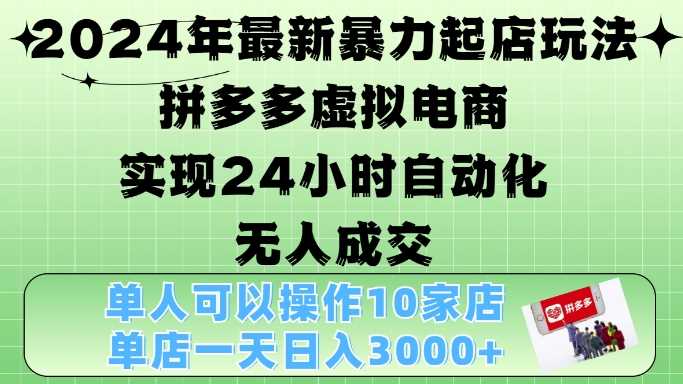 2024年最新暴力起店玩法，拼多多虚拟电商4.0，24小时实现自动化无人成交，单店月入3000+【揭秘】-三六网赚