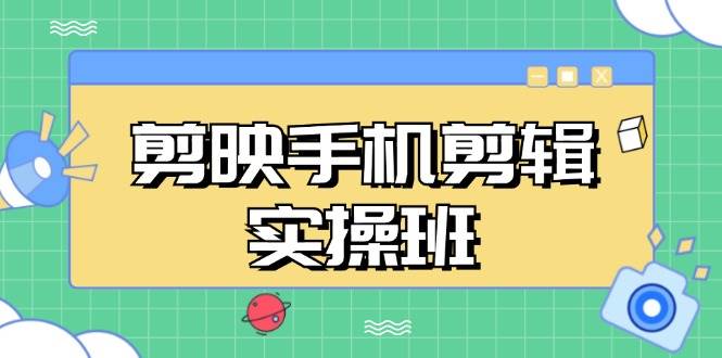 （13264期）剪映手机剪辑实战班，从入门到精通，抖音爆款视频制作秘籍分段讲解-三六网赚