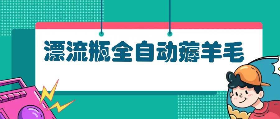 （13270期）漂流瓶全自动薅羊毛-三六网赚