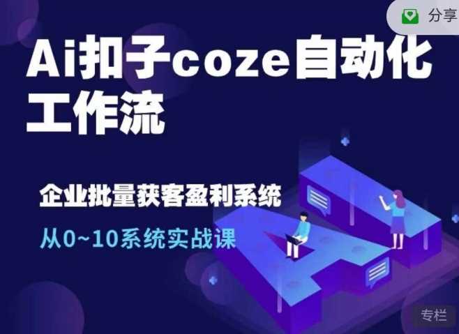 Ai扣子coze自动化工作流，从0~10系统实战课，10个人的工作量1个人完成-三六网赚