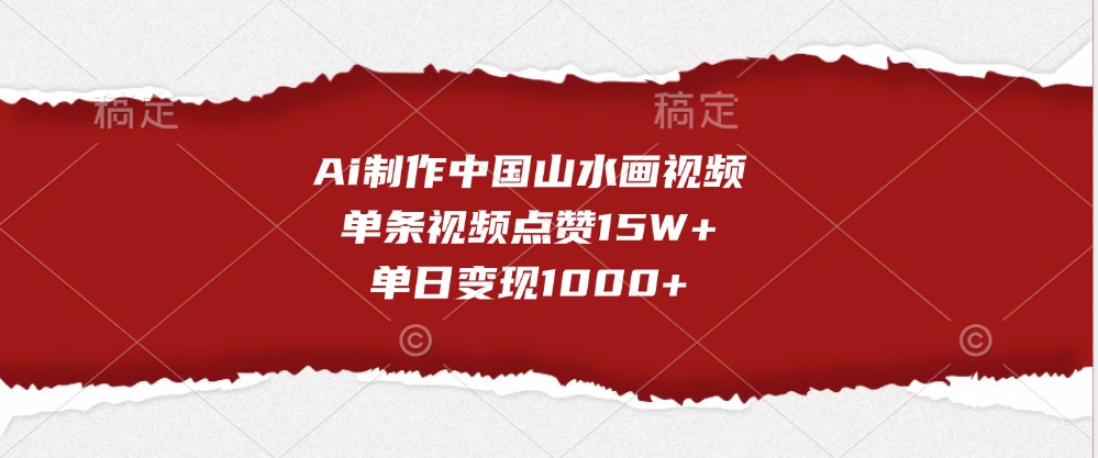 Ai制作中国山水画视频，单条视频点赞15W+，单日变现1000+-三六网赚