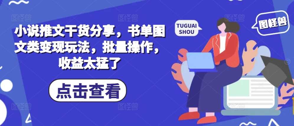 小说推文干货分享，书单图文类变现玩法，批量操作，收益太猛了-三六网赚