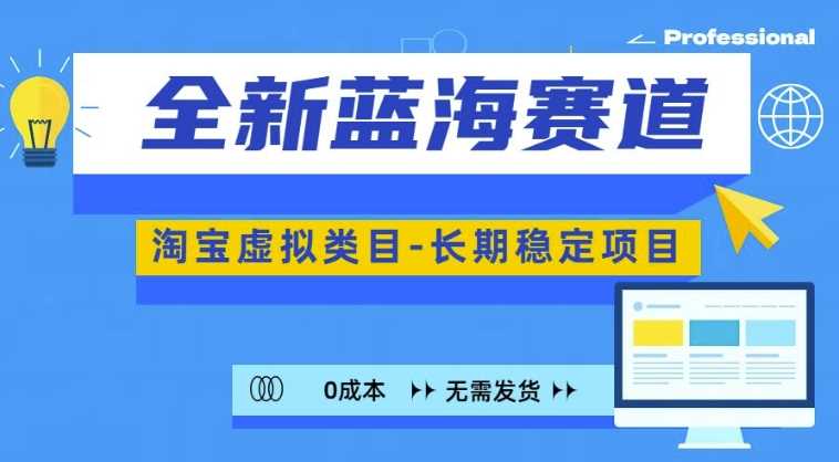 全新蓝海赛道，淘宝虚拟类目，长期稳定，可矩阵且放大-三六网赚