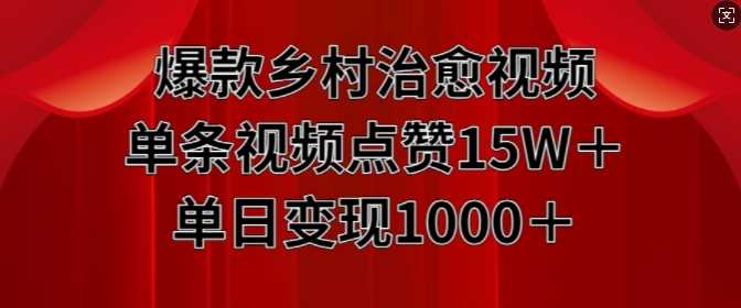 爆款乡村治愈视频，单条视频点赞15W+单日变现1k-三六网赚