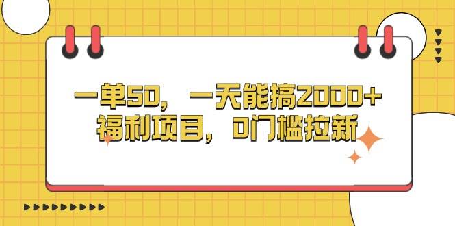 （13295期）一单50，一天能搞2000+，福利项目，0门槛拉新-三六网赚