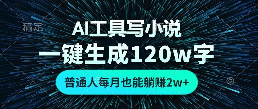 （13303期）AI工具写小说，一键生成120万字，普通人每月也能躺赚2w+ -三六网赚