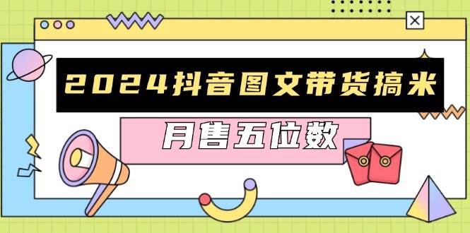 （13299期）2024抖音图文带货搞米：快速起号与破播放方法，助力销量飙升，月售五位数-三六网赚