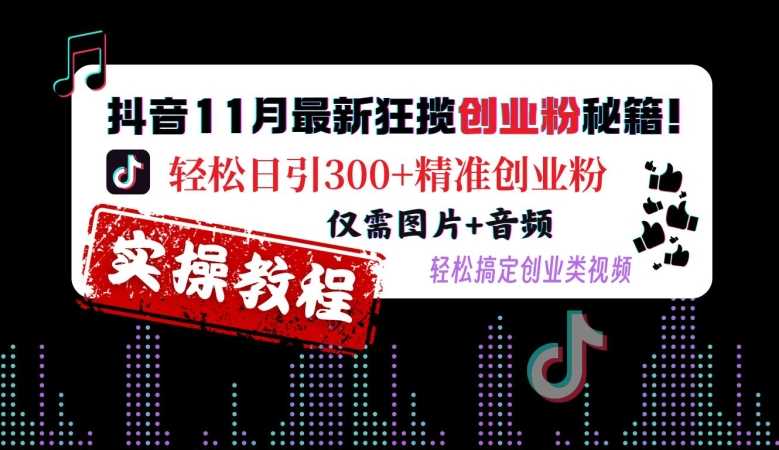 抖音11月最新狂揽创业粉秘籍，轻松日引300+精准创业粉，仅需图片+音频，轻松搞定创业类视频-三六网赚