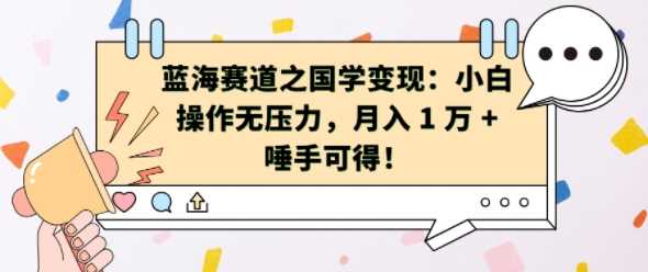 蓝海赛道之国学变现：小白操作无压力，月入 1 W + 唾手可得【揭秘】-三六网赚