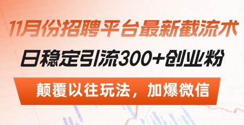 （13309期）招聘平台最新截流术，日稳定引流300+创业粉，颠覆以往玩法 加爆微信-三六网赚