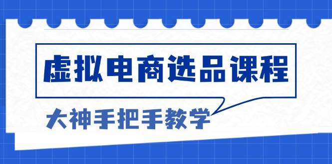 （13314期）虚拟电商选品课程：解决选品难题，突破产品客单天花板，打造高利润电商-三六网赚