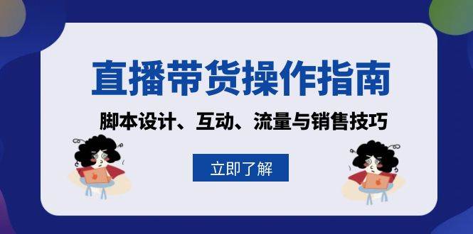 （13328期）直播带货操作指南：脚本设计、互动、流量与销售技巧-三六网赚