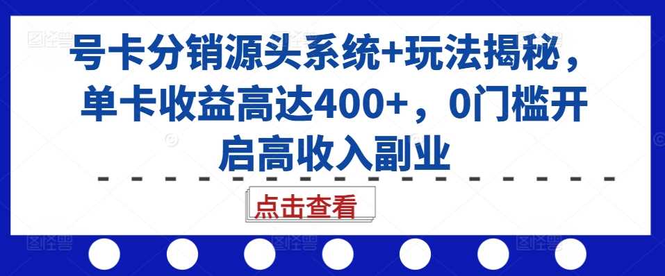 号卡分销源头系统+玩法揭秘，单卡收益高达400+，0门槛开启高收入副业-三六网赚