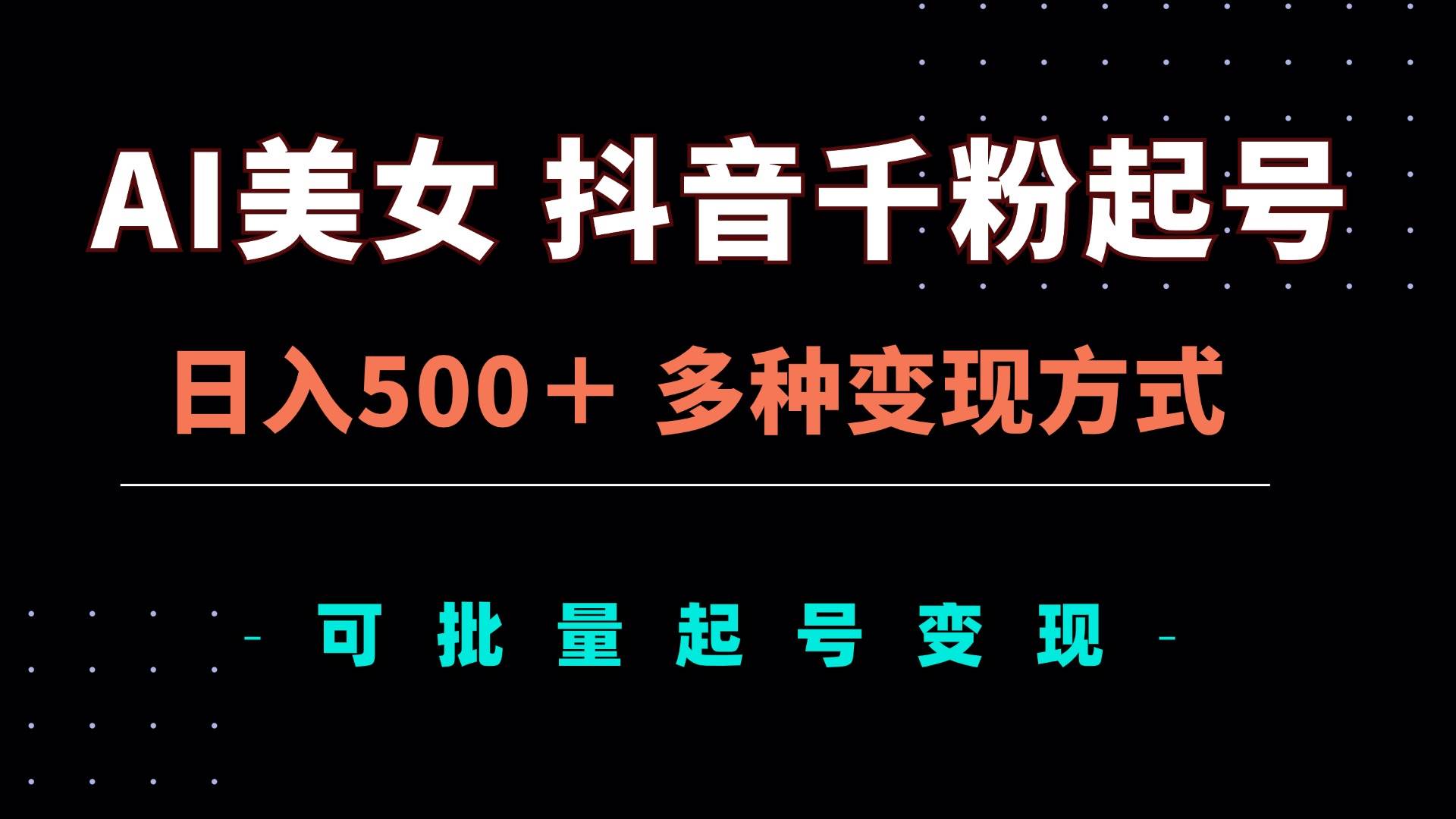 （13338期）AI美女抖音千粉起号玩法，日入500＋，多种变现方式，可批量矩阵起号出售-三六网赚