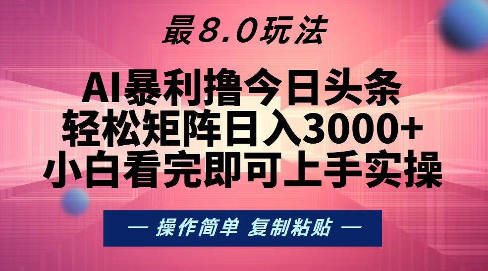 （13339期）今日头条最新8.0玩法，轻松矩阵日入3000+-三六网赚