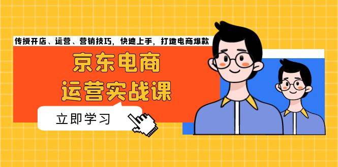 （13341期）京东电商运营实战课，传授开店、运营、营销技巧，快速上手，打造电商爆款-三六网赚