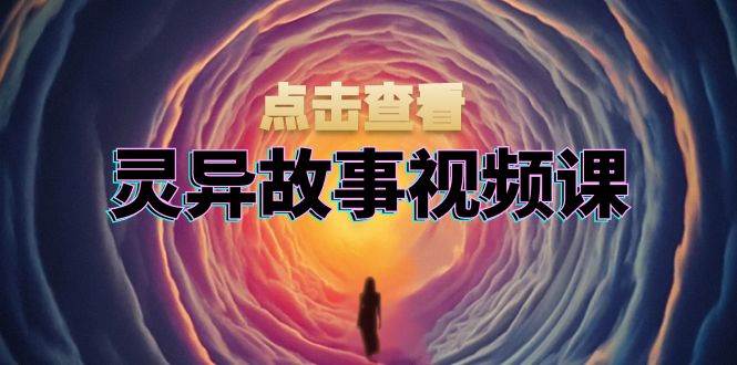 （13340期）灵异故事视频课：文案、剪辑流程、画面处理及封面制作，助力创作者盈利-三六网赚