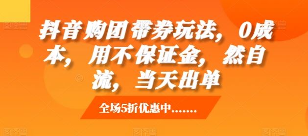 抖音‮购团‬带券玩法，0成本，‮用不‬保证金，‮然自‬流，当天出单-三六网赚