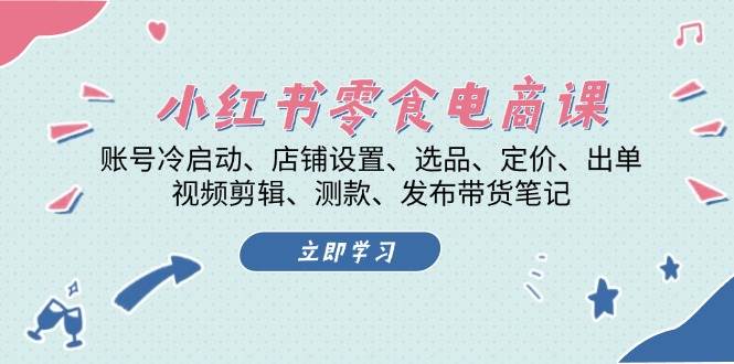 （13343期）小红书 零食电商课：账号冷启动、店铺设置、选品、定价、出单、视频剪辑..-三六网赚