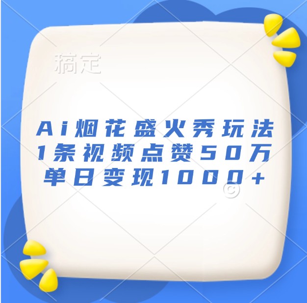 Ai烟花盛火秀玩法，1条视频点赞50万，单日变现1000+-三六网赚