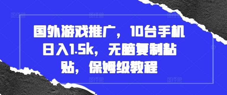 国外游戏推广，10台手机日入1.5k，无脑复制粘贴，保姆级教程【揭秘】-三六网赚