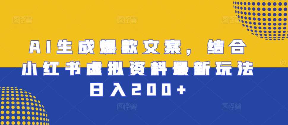 AI生成爆款文案，结合小红书虚拟资料最新玩法日入200+【揭秘】-三六网赚