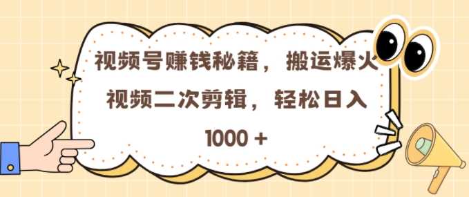 视频号 0门槛，搬运爆火视频进行二次剪辑，轻松实现日入几张【揭秘】-三六网赚