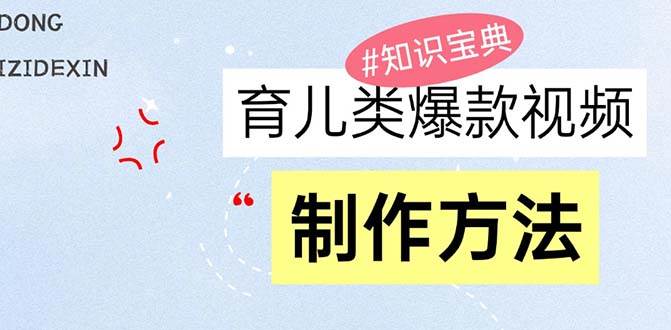 （13358期）育儿类爆款视频，我们永恒的话题，教你制作赚零花！-三六网赚