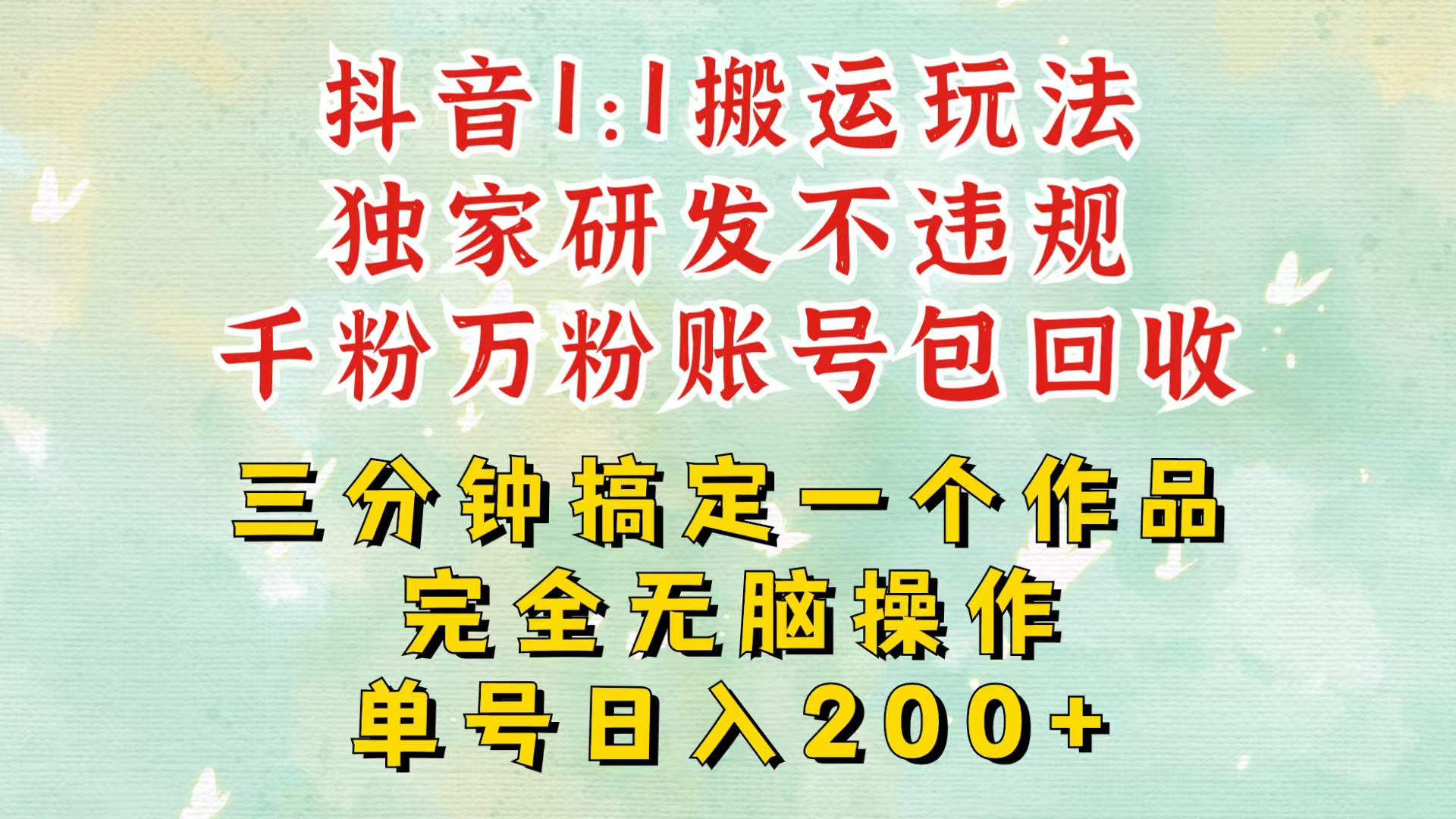 抖音1：1搬运独创顶级玩法！三分钟一条作品！单号每天稳定200+收益，千粉万粉包回收-三六网赚