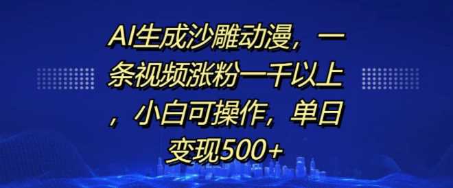 AI生成沙雕动漫，一条视频涨粉一千以上，小白可操作，单日变现500+-三六网赚