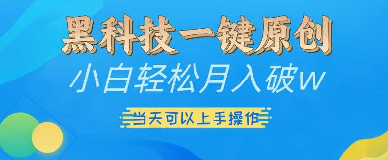 黑科技一键原创小白轻松月入破w，三当天可以上手操作【揭秘】-三六网赚