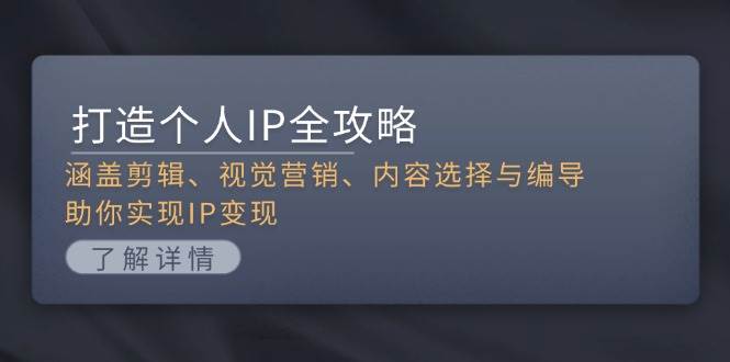 （13368期）打造个人IP全攻略：涵盖剪辑、视觉营销、内容选择与编导，助你实现IP变现-三六网赚