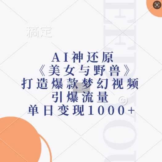 AI神还原《美女与野兽》，打造爆款梦幻视频，引爆流量，单日变现1k-三六网赚