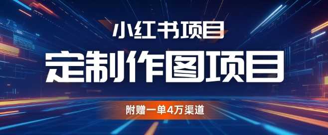 小红书私人定制图项目，附赠一单4W渠道【揭秘】-三六网赚