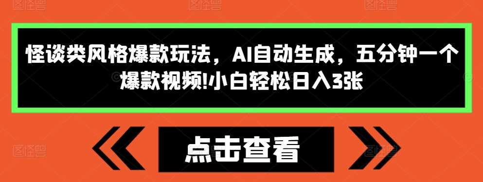 怪谈类风格爆款玩法，AI自动生成，五分钟一个爆款视频，小白轻松日入3张【揭秘】-三六网赚