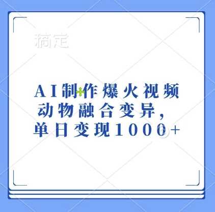 AI制作爆火视频，动物融合变异，单日变现1k-三六网赚