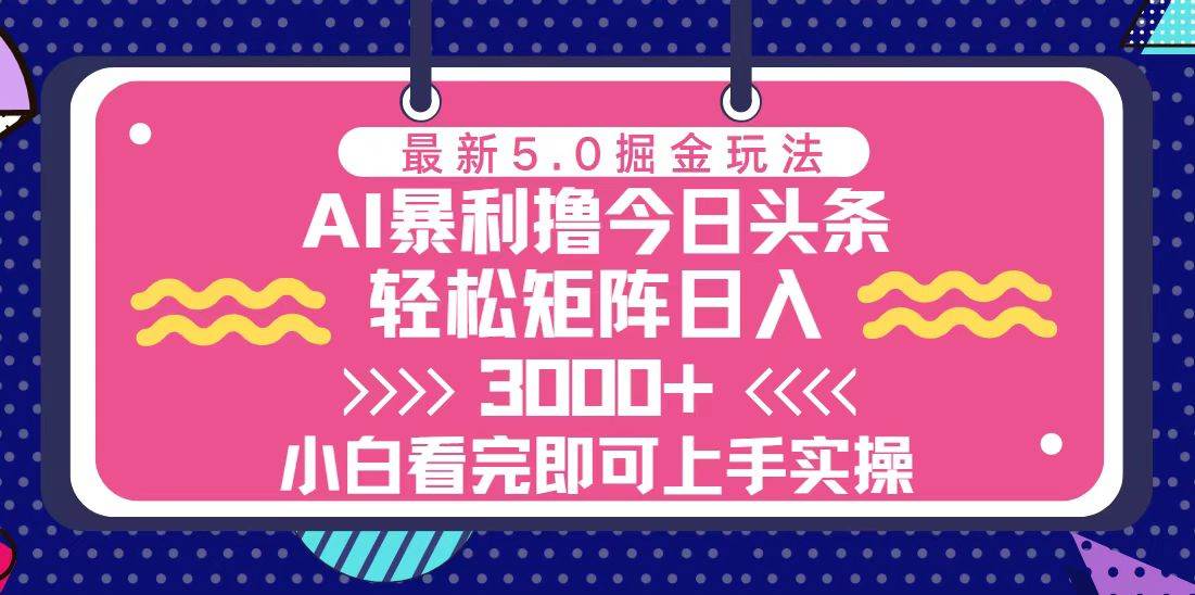 （13398期）今日头条最新5.0掘金玩法，轻松矩阵日入3000+-三六网赚