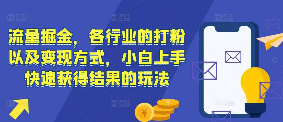 流量掘金，各行业的打粉以及变现方式，小白上手快速获得结果的玩法-三六网赚