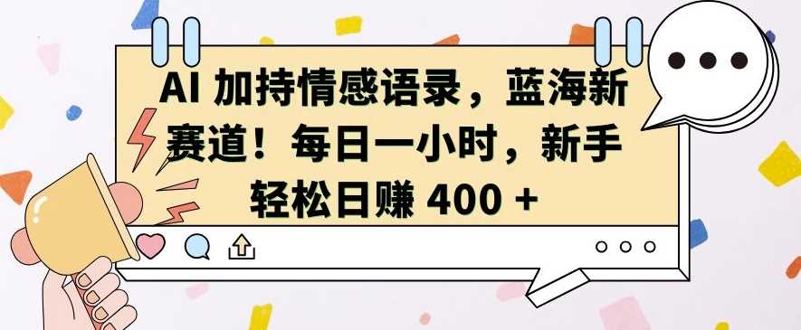 AI 加持情感语录，蓝海新赛道，每日一小时，新手轻松日入 400【揭秘】-三六网赚