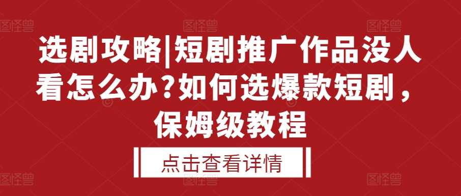 选剧攻略|短剧推广作品没人看怎么办?如何选爆款短剧，保姆级教程-三六网赚